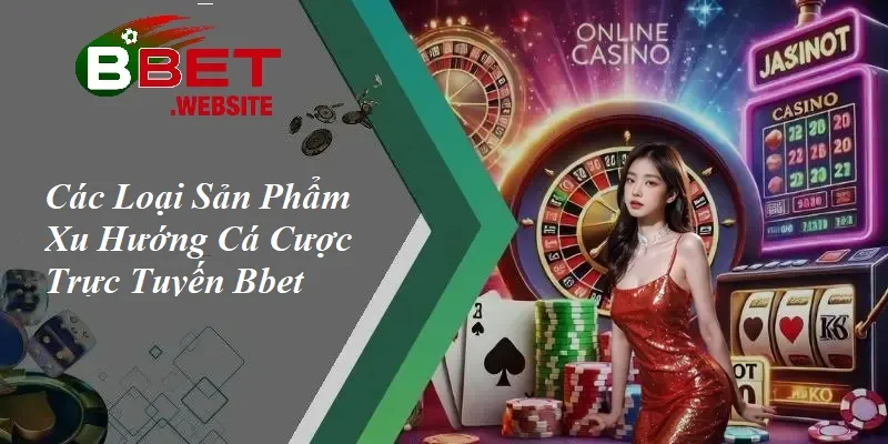 Xu Hướng Cá Cược Trực Tuyến Bbet | Đón Đầu Cuộc Chơi - Làm Chủ Công Nghệ Các loại sản phẩm xu hướng cá cược trực tuyến Bbet